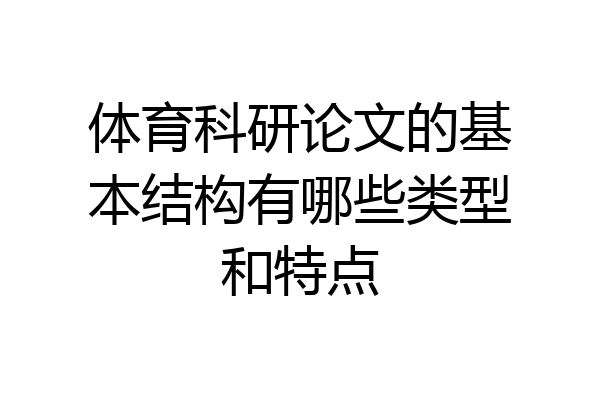 体育科研论文的基本结构有哪些类型和特点