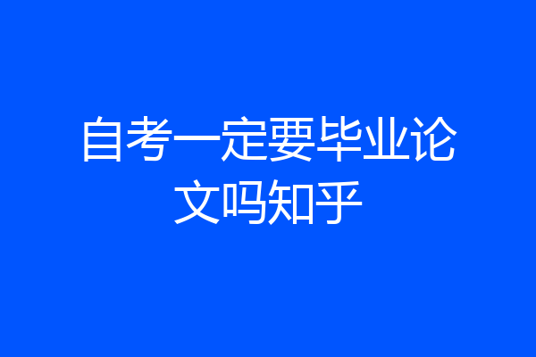 自考一定要毕业论文吗知乎