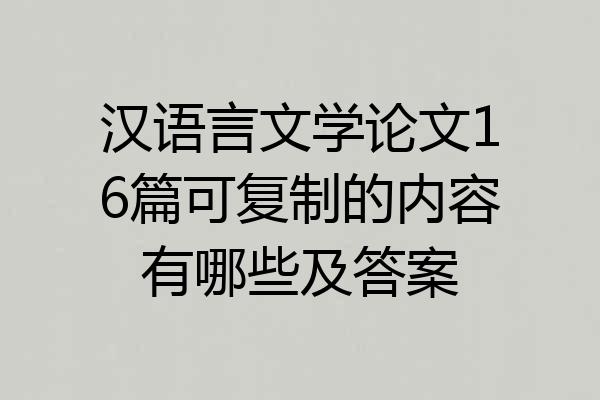 汉语言文学论文16篇可复制的内容有哪些及答案