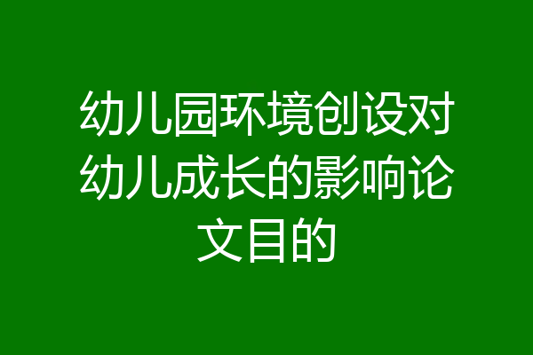 幼儿园环境创设对幼儿成长的影响论文目的