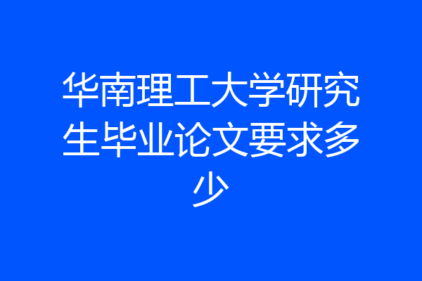 华南理工大学研究生毕业论文要求多少