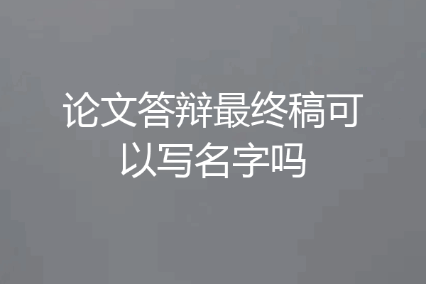 论文答辩最终稿可以写名字吗