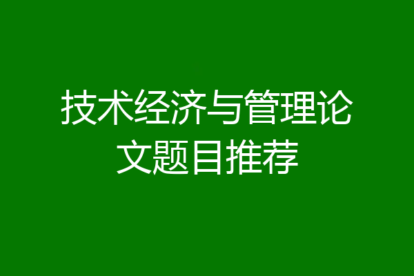 技术经济与管理论文题目推荐