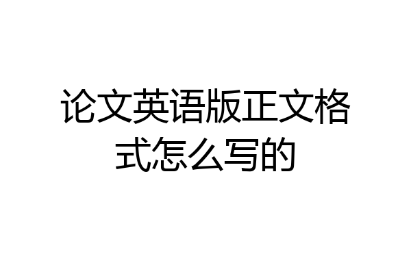 论文英语版正文格式怎么写的