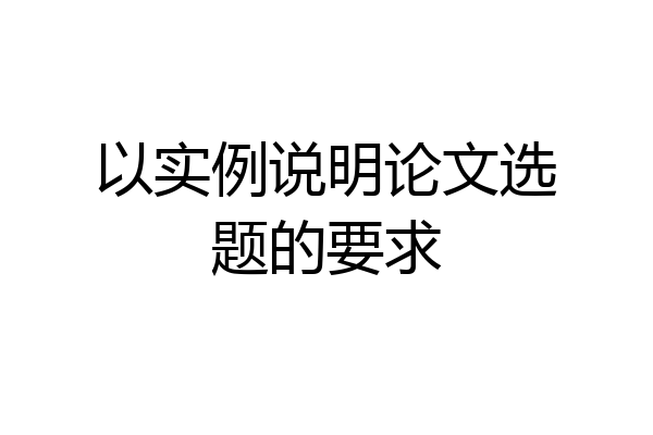 以实例说明论文选题的要求