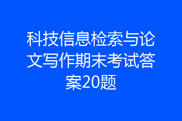 科技信息检索与论文写作期末考试答案20题