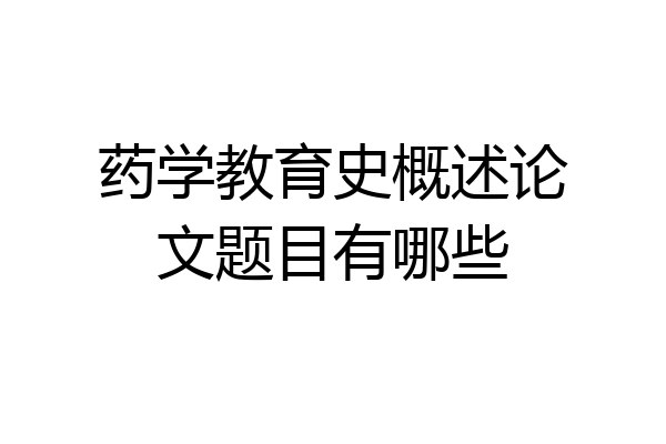 药学教育史概述论文题目有哪些