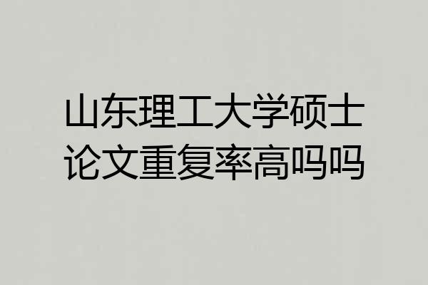 山东理工大学硕士论文重复率高吗吗