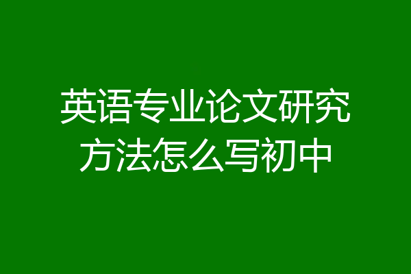 英语专业论文研究方法怎么写初中