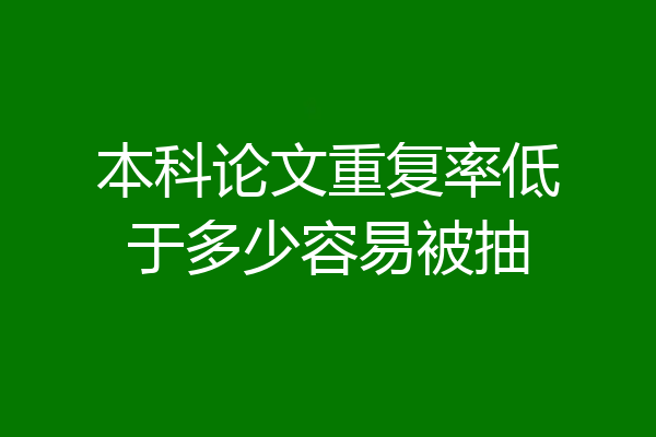 本科论文重复率低于多少容易被抽