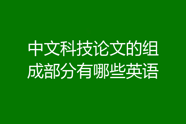 中文科技论文的组成部分有哪些英语