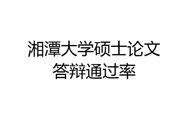 湘潭大学硕士论文答辩通过率