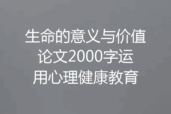 生命的意义与价值论文2000字运用心理健康教育