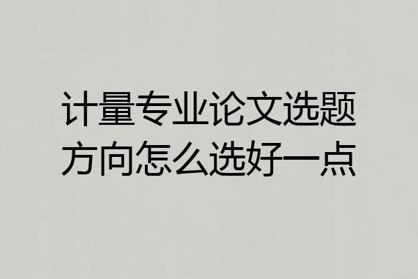 计量专业论文选题方向怎么选好一点