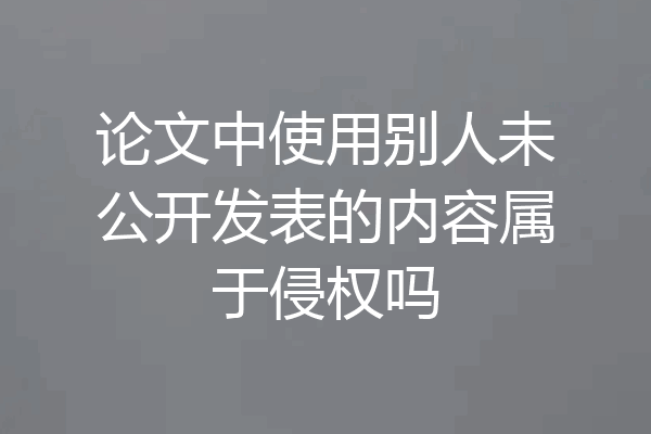 论文中使用别人未公开发表的内容属于侵权吗