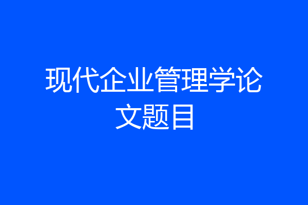 现代企业管理学论文题目