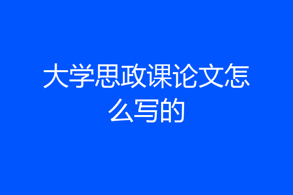 大学思政课论文怎么写的