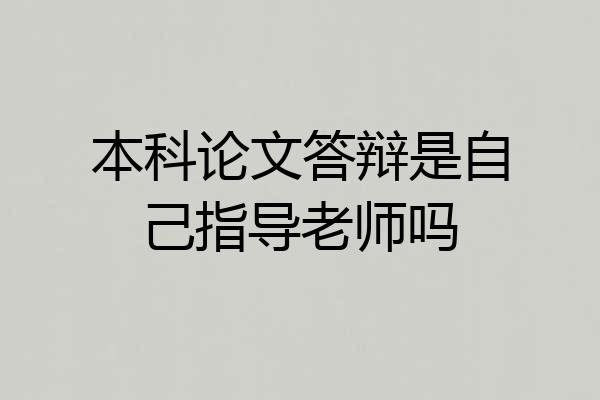 本科论文答辩是自己指导老师吗