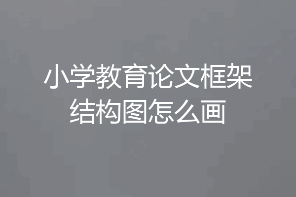 小学教育论文框架结构图怎么画