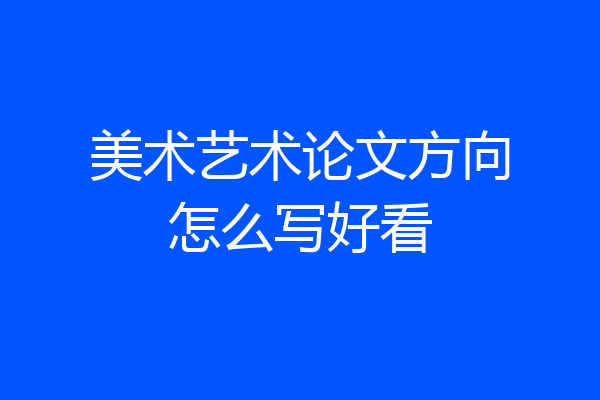 美术艺术论文方向怎么写好看