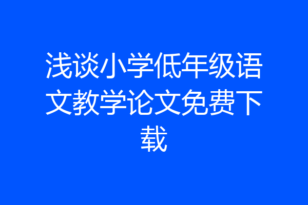 浅谈小学低年级语文教学论文免费下载