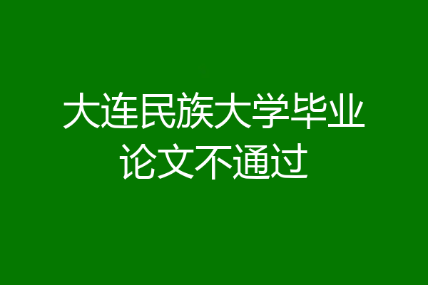 大连民族大学毕业论文不通过