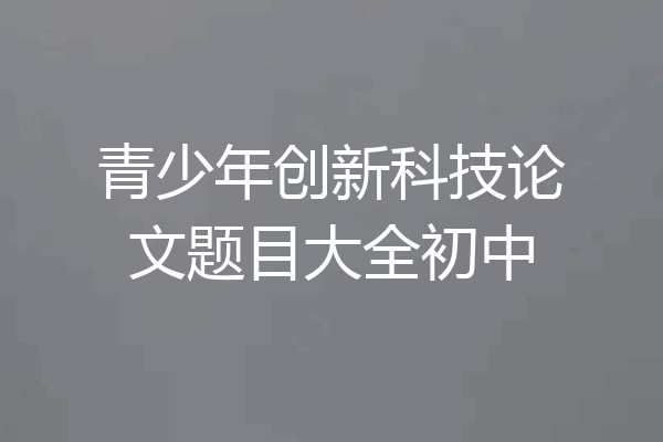 青少年创新科技论文题目大全初中