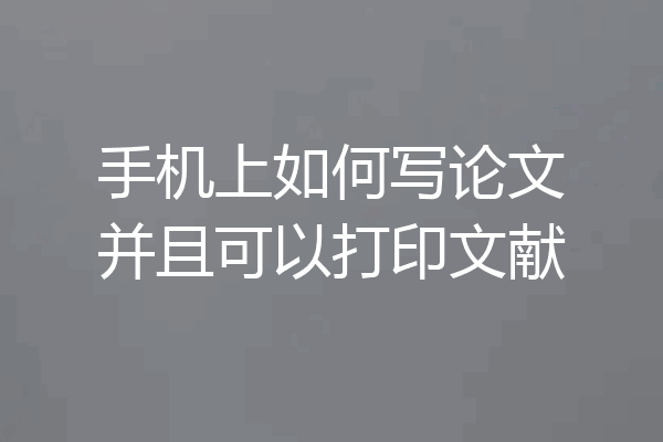 手机上如何写论文并且可以打印文献