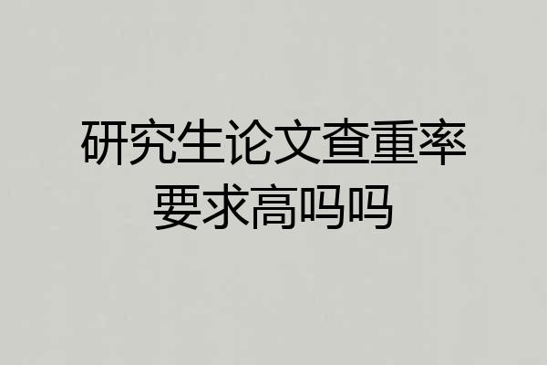 研究生论文查重率要求高吗吗