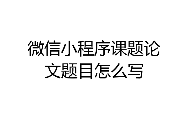 微信小程序课题论文题目怎么写