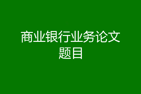 商业银行业务论文题目