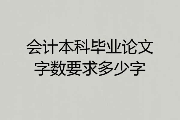 会计本科毕业论文字数要求多少字