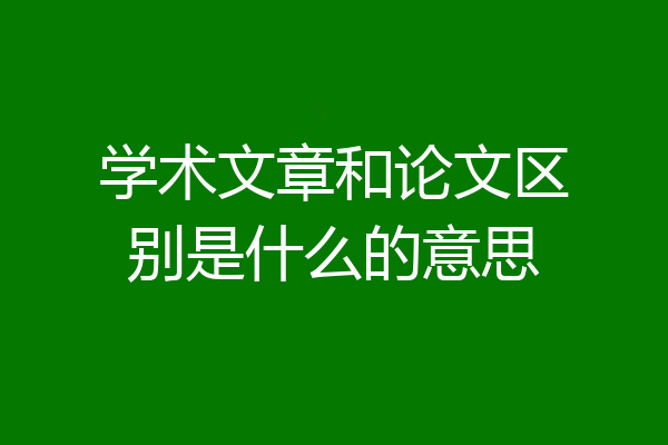 学术文章和论文区别是什么的意思