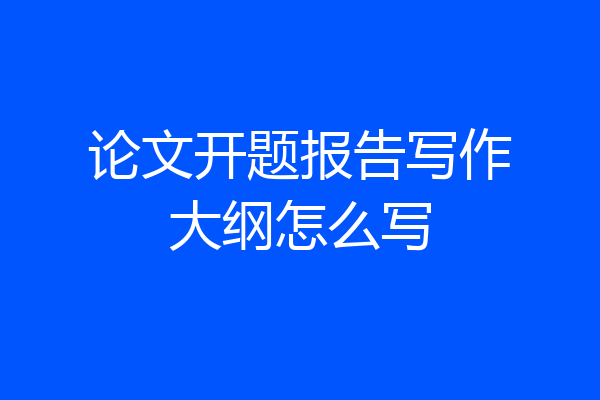 论文开题报告写作大纲怎么写