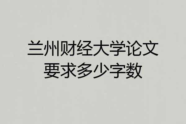 兰州财经大学论文要求多少字数
