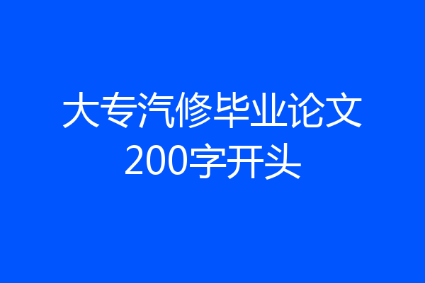 大专汽修毕业论文200字开头