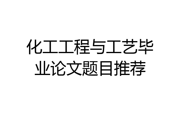化工工程与工艺毕业论文题目推荐