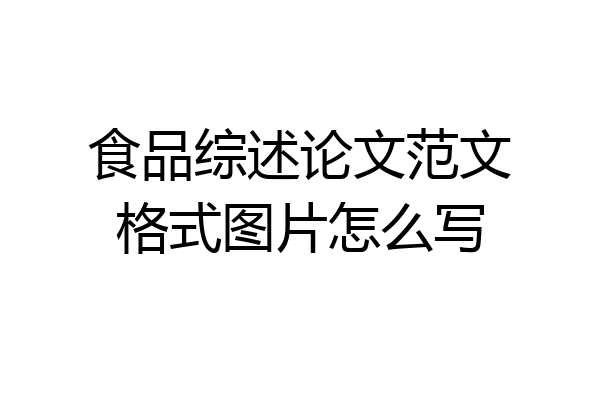 食品综述论文范文格式图片怎么写
