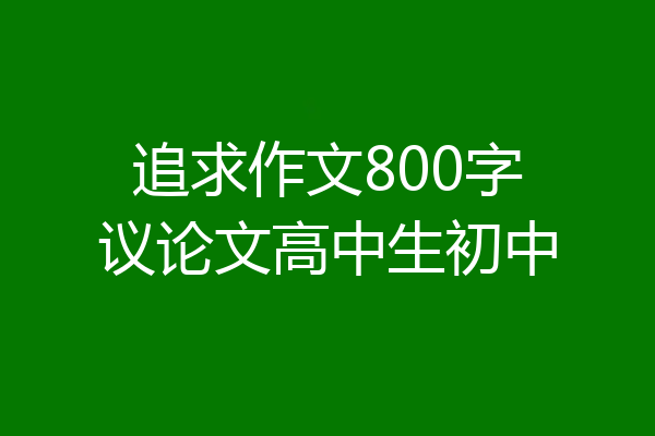 追求作文800字议论文高中生初中