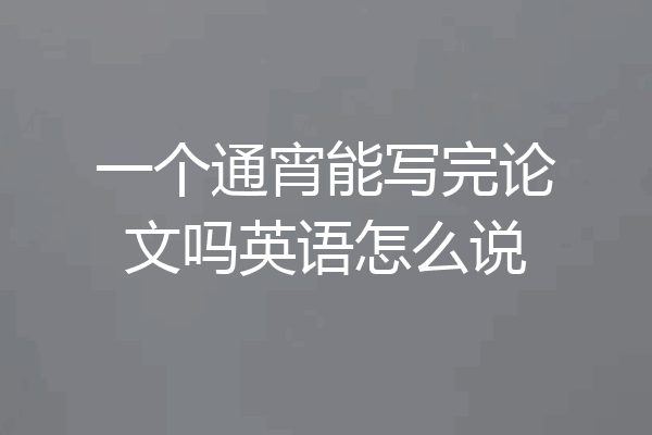 一个通宵能写完论文吗英语怎么说