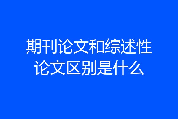 期刊论文和综述性论文区别是什么