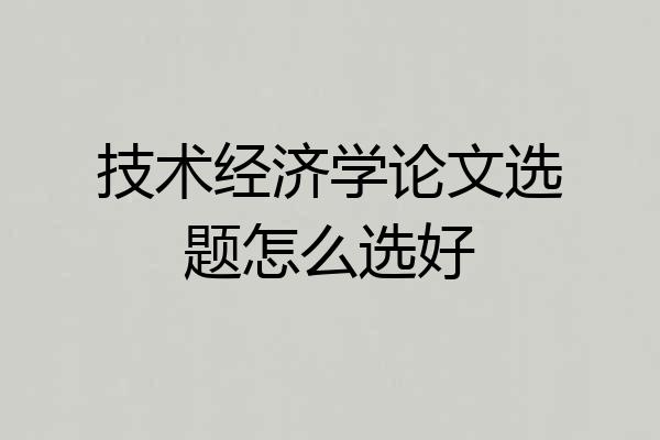 技术经济学论文选题怎么选好