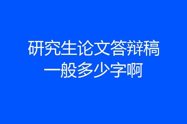 研究生论文答辩稿一般多少字啊