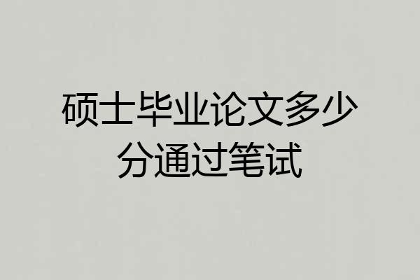 硕士毕业论文多少分通过笔试