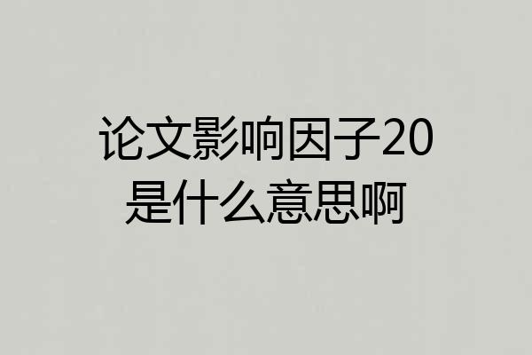 论文影响因子20是什么意思啊