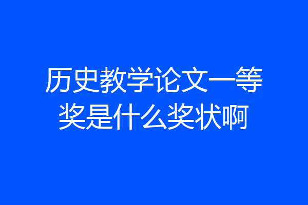 历史教学论文一等奖是什么奖状啊