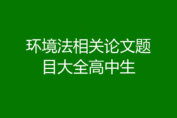 环境法相关论文题目大全高中生
