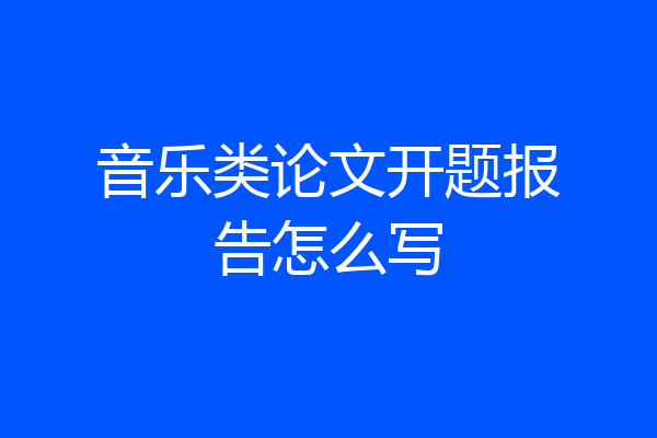 音乐类论文开题报告怎么写
