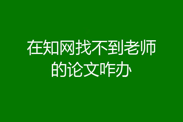 在知网找不到老师的论文咋办