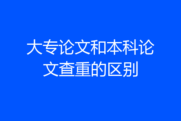 大专论文和本科论文查重的区别
